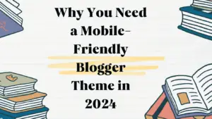 Why You Need a Mobile-Friendly Blogger Theme in 2024